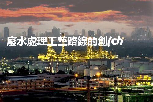 廢水處理工藝路線的創(chuàng)新與挑戰(zhàn)？探秘高效處理技術(shù)！